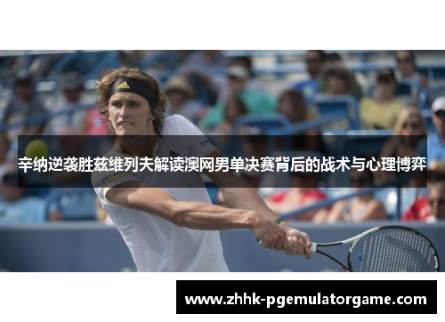 辛纳逆袭胜兹维列夫解读澳网男单决赛背后的战术与心理博弈 辛纳逆袭胜兹维列夫解读澳网男单决赛背后的战术与心理博弈