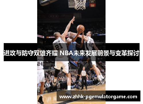进攻与防守双雄齐耀 NBA未来发展前景与变革探讨