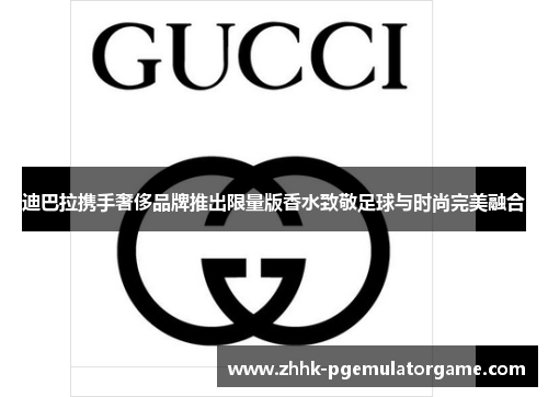 迪巴拉携手奢侈品牌推出限量版香水致敬足球与时尚完美融合 迪巴拉携手奢侈品牌推出限量版香水致敬足球与时尚完美融合