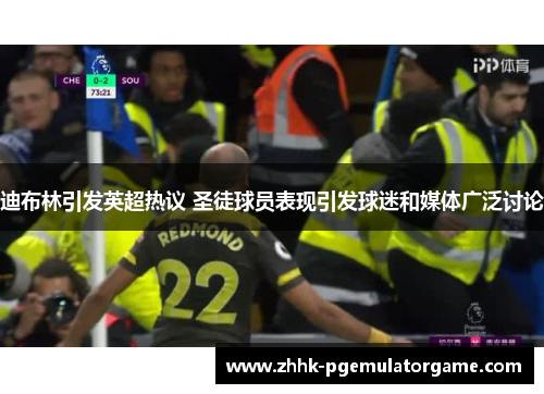 迪布林引发英超热议 圣徒球员表现引发球迷和媒体广泛讨论