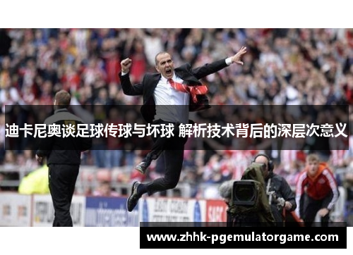 迪卡尼奥谈足球传球与坏球 解析技术背后的深层次意义