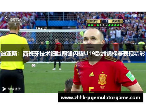 迪亚斯：西班牙技术细腻前锋闪耀U19欧洲锦标赛表现精彩