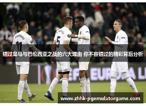 错过皇马与巴伦西亚之战的六大理由 你不容错过的精彩背后分析
