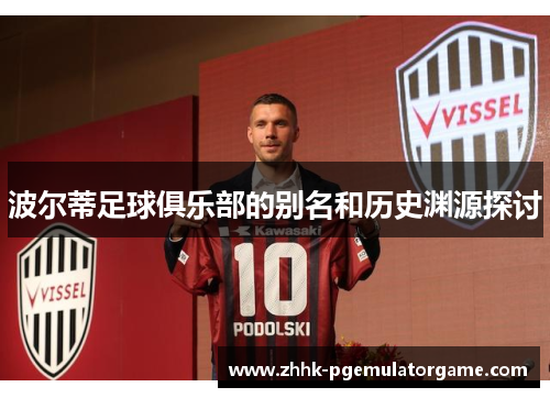波尔蒂足球俱乐部的别名和历史渊源探讨 波尔蒂足球俱乐部的别名和历史渊源探讨