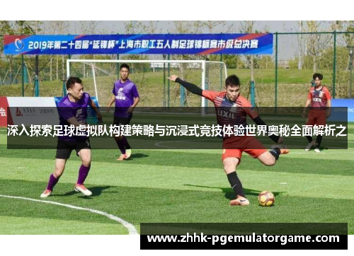 深入探索足球虚拟队构建策略与沉浸式竞技体验世界奥秘全面解析之 深入探索足球虚拟队构建策略与沉浸式竞技体验世界奥秘全面解析之