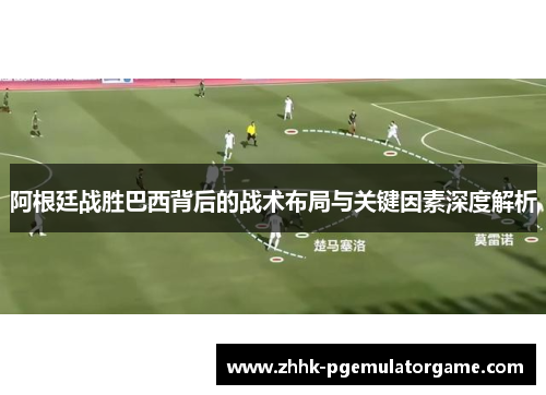 阿根廷战胜巴西背后的战术布局与关键因素深度解析 阿根廷战胜巴西背后的战术布局与关键因素深度解析