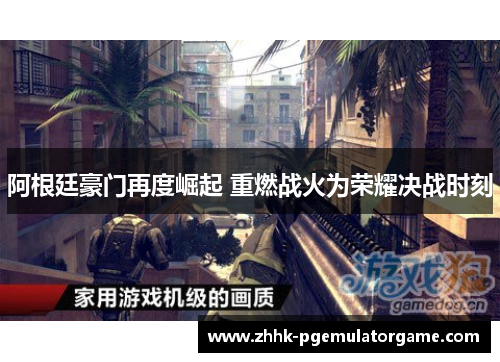 阿根廷豪门再度崛起 重燃战火为荣耀决战时刻 阿根廷豪门再度崛起 重燃战火为荣耀决战时刻