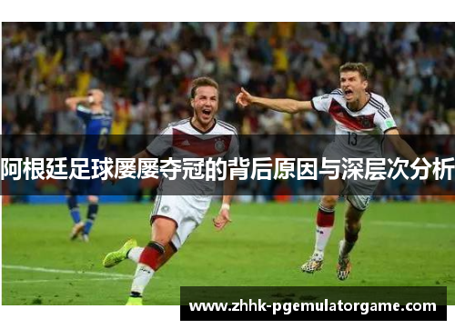 阿根廷足球屡屡夺冠的背后原因与深层次分析 阿根廷足球屡屡夺冠的背后原因与深层次分析
