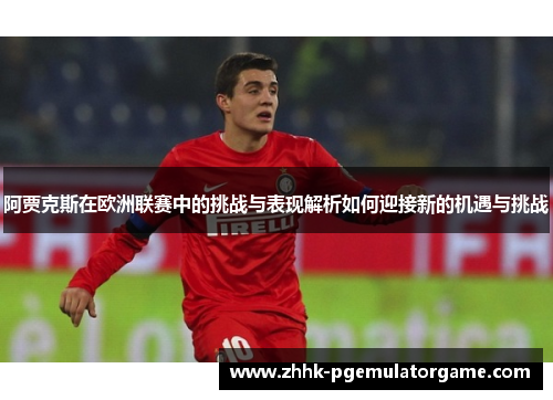阿贾克斯在欧洲联赛中的挑战与表现解析如何迎接新的机遇与挑战 阿贾克斯在欧洲联赛中的挑战与表现解析如何迎接新的机遇与挑战