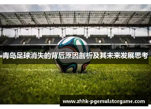 青岛足球消失的背后原因剖析及其未来发展思考