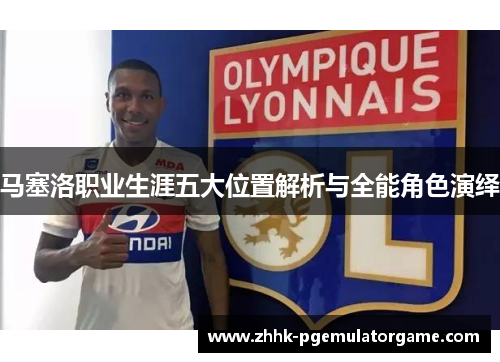 马塞洛职业生涯五大位置解析与全能角色演绎
