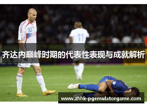 齐达内巅峰时期的代表性表现与成就解析