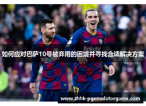 如何应对巴萨10号被弃用的困境并寻找合适解决方案