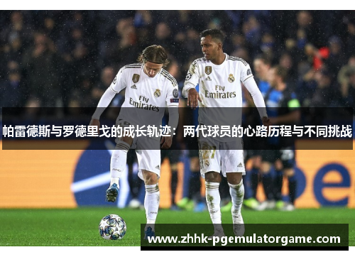 帕雷德斯与罗德里戈的成长轨迹：两代球员的心路历程与不同挑战