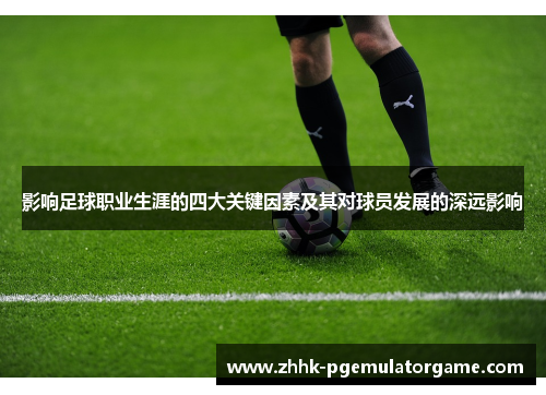 影响足球职业生涯的四大关键因素及其对球员发展的深远影响