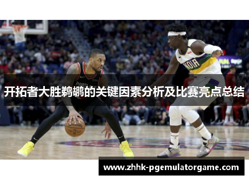 开拓者大胜鹈鹕的关键因素分析及比赛亮点总结