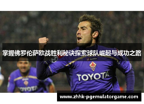 掌握佛罗伦萨欧战胜利秘诀探索球队崛起与成功之路