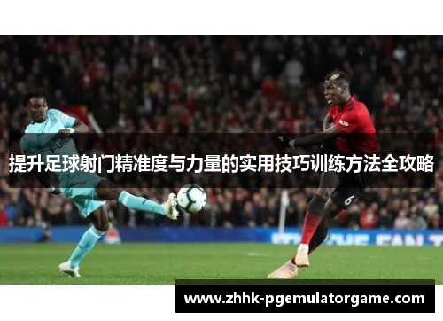 提升足球射门精准度与力量的实用技巧训练方法全攻略