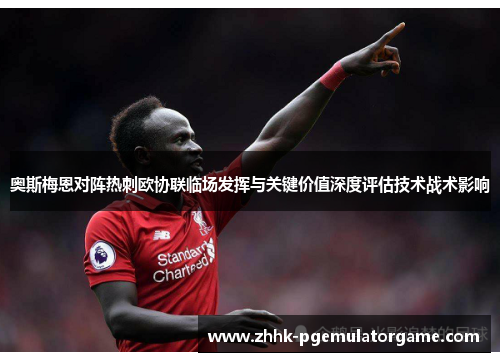 奥斯梅恩对阵热刺欧协联临场发挥与关键价值深度评估技术战术影响