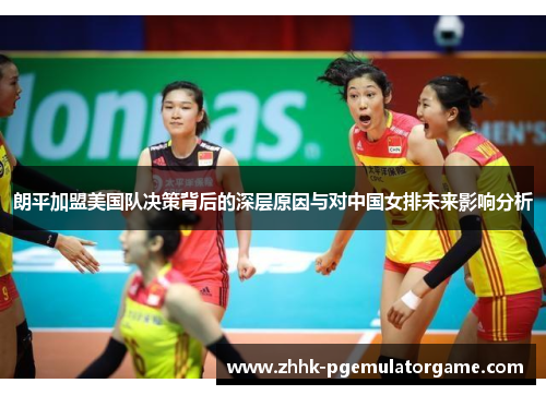 朗平加盟美国队决策背后的深层原因与对中国女排未来影响分析