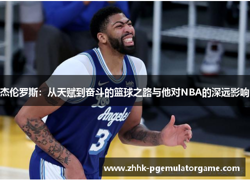 杰伦罗斯:从天赋到奋斗的篮球之路与他对NBA的深远影响 杰伦罗斯:从天赋到奋斗的篮球之路与他对NBA的深远影响