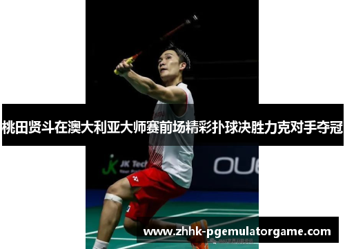 桃田贤斗在澳大利亚大师赛前场精彩扑球决胜力克对手夺冠 桃田贤斗在澳大利亚大师赛前场精彩扑球决胜力克对手夺冠