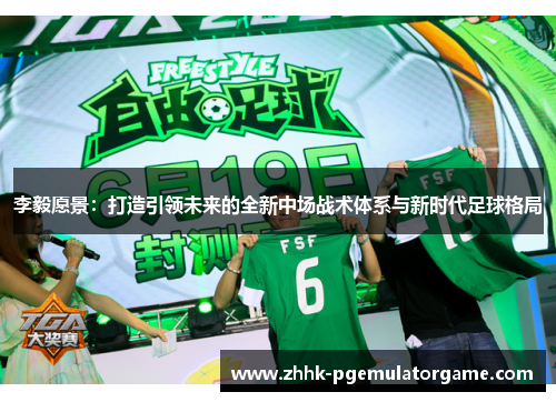 李毅愿景:打造引领未来的全新中场战术体系与新时代足球格局 李毅愿景:打造引领未来的全新中场战术体系与新时代足球格局