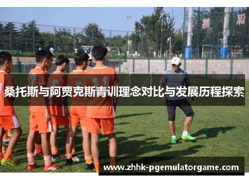 桑托斯与阿贾克斯青训理念对比与发展历程探索 桑托斯与阿贾克斯青训理念对比与发展历程探索