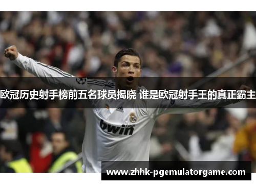 欧冠历史射手榜前五名球员揭晓 谁是欧冠射手王的真正霸主 欧冠历史射手榜前五名球员揭晓 谁是欧冠射手王的真正霸主