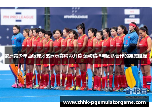 欧洲青少年曲棍球才艺展示赛精彩开幕 运动精神与团队合作的完美碰撞