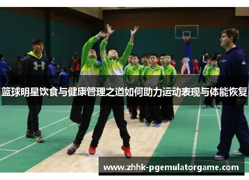 篮球明星饮食与健康管理之道如何助力运动表现与体能恢复