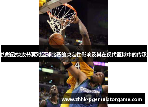 约翰逊快攻节奏对篮球比赛的决定性影响及其在现代篮球中的传承