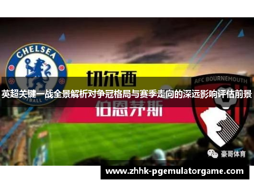 英超关键一战全景解析对争冠格局与赛季走向的深远影响评估前景
