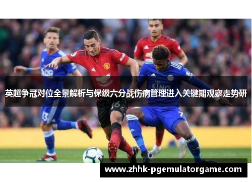 英超争冠对位全景解析与保级六分战伤病管理进入关键期观察走势研