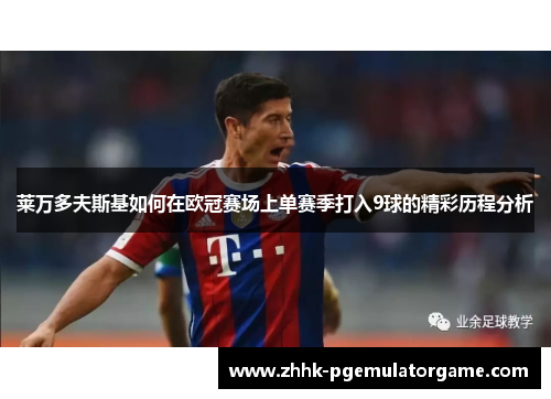 莱万多夫斯基如何在欧冠赛场上单赛季打入9球的精彩历程分析 莱万多夫斯基如何在欧冠赛场上单赛季打入9球的精彩历程分析