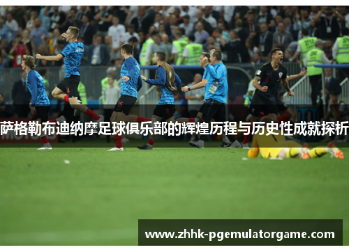 萨格勒布迪纳摩足球俱乐部的辉煌历程与历史性成就探析