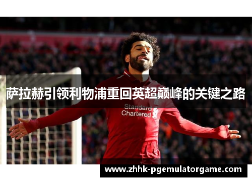 萨拉赫引领利物浦重回英超巅峰的关键之路
