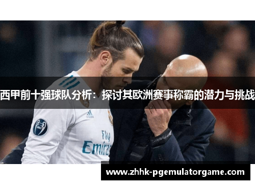 西甲前十强球队分析:探讨其欧洲赛事称霸的潜力与挑战 西甲前十强球队分析:探讨其欧洲赛事称霸的潜力与挑战