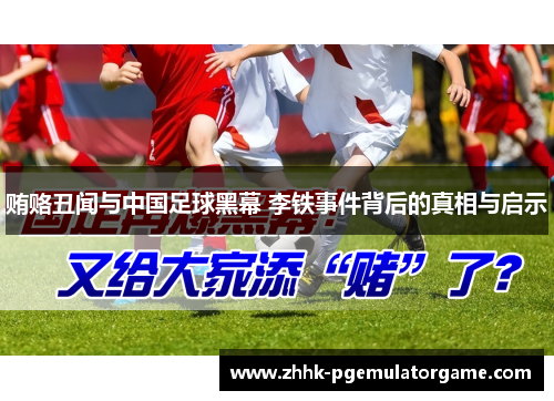 贿赂丑闻与中国足球黑幕 李铁事件背后的真相与启示