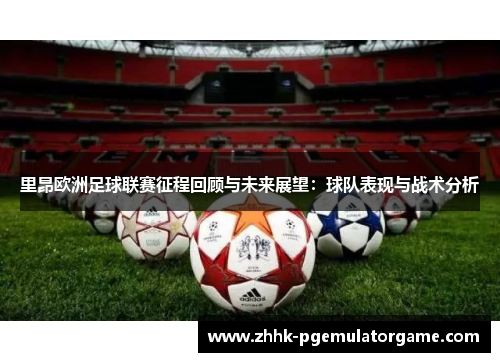 里昂欧洲足球联赛征程回顾与未来展望：球队表现与战术分析